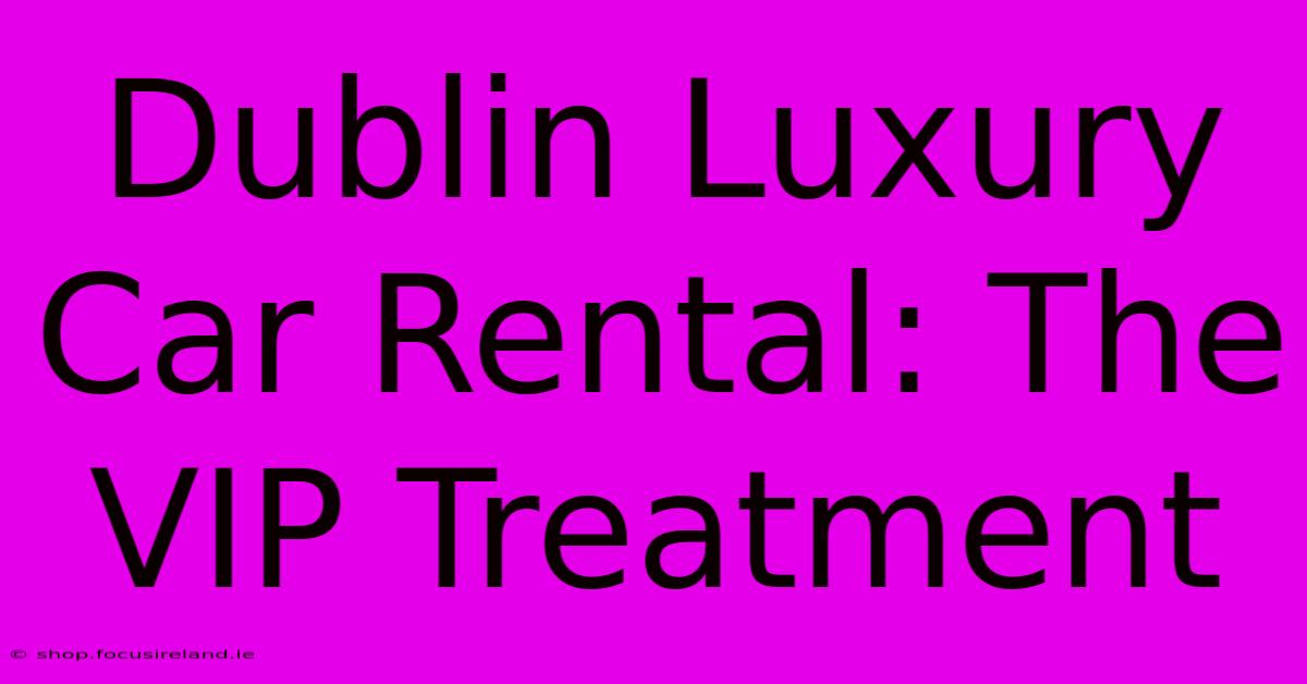 Dublin Luxury Car Rental: The VIP Treatment