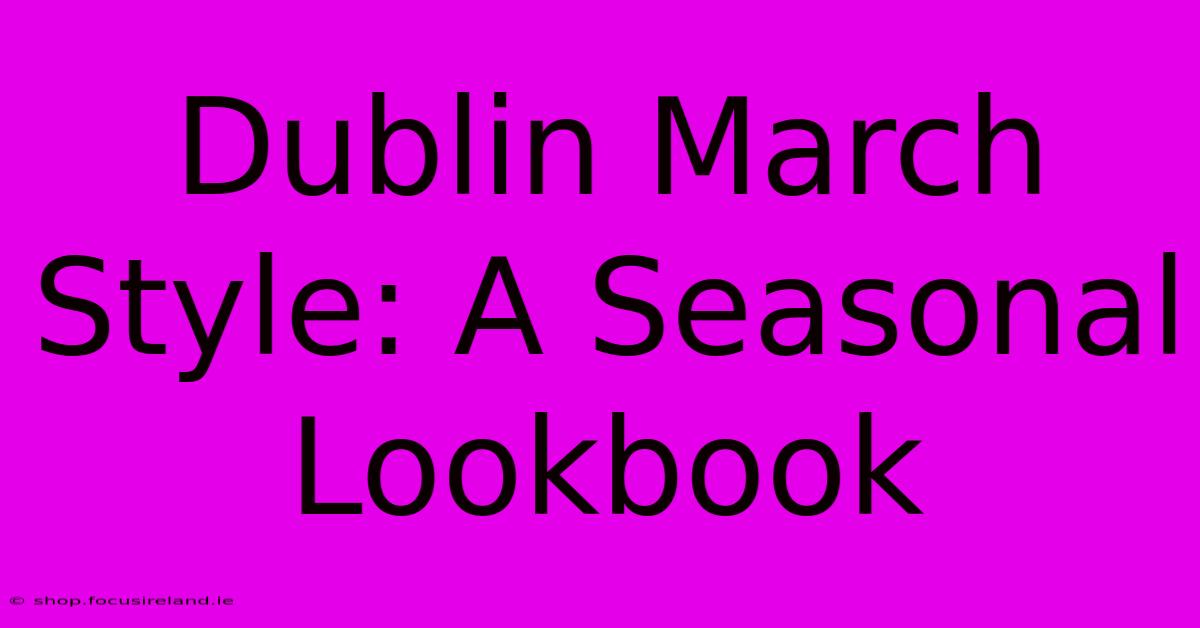 Dublin March Style: A Seasonal Lookbook