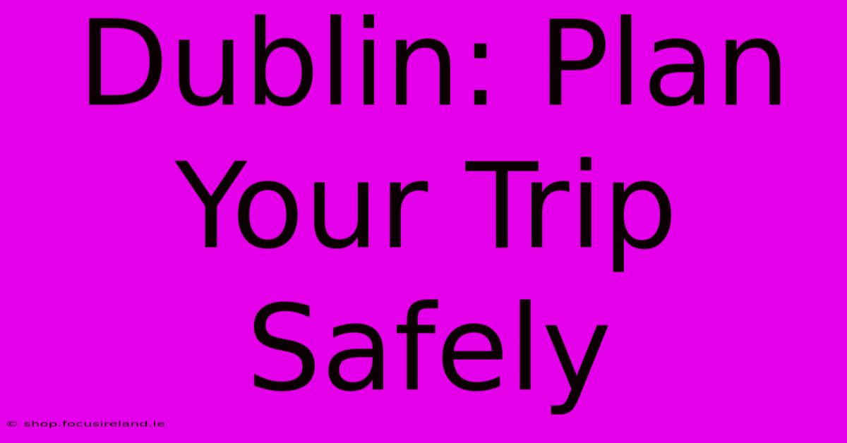 Dublin: Plan Your Trip Safely