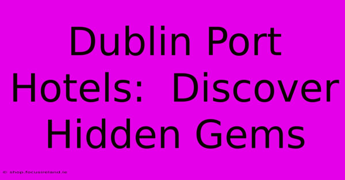 Dublin Port Hotels:  Discover Hidden Gems