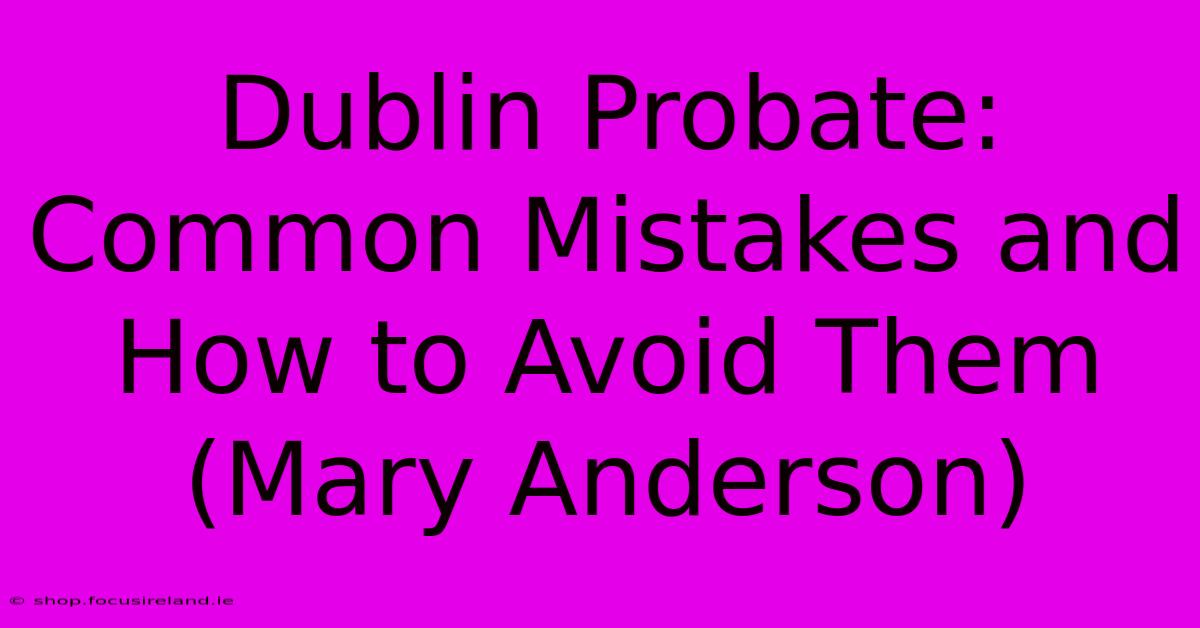 Dublin Probate: Common Mistakes And How To Avoid Them (Mary Anderson)