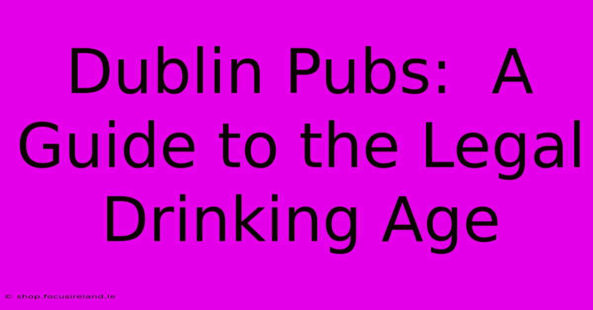 Dublin Pubs:  A Guide To The Legal Drinking Age