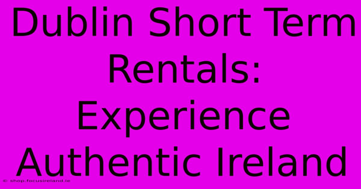 Dublin Short Term Rentals: Experience Authentic Ireland