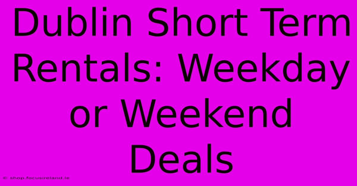 Dublin Short Term Rentals: Weekday Or Weekend Deals