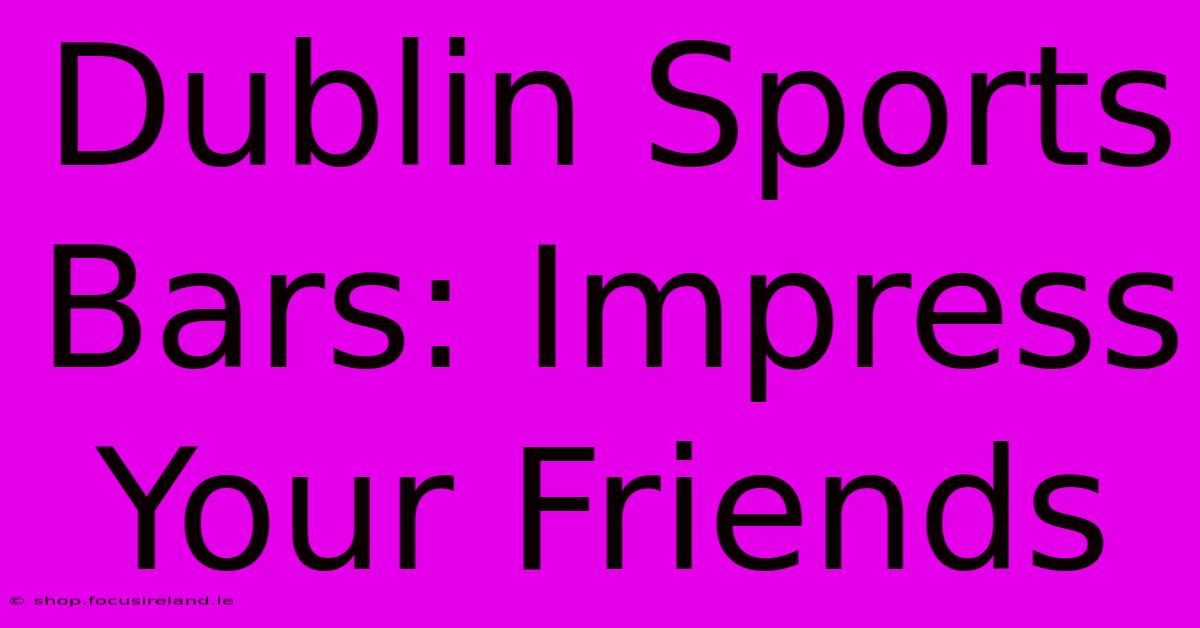 Dublin Sports Bars: Impress Your Friends