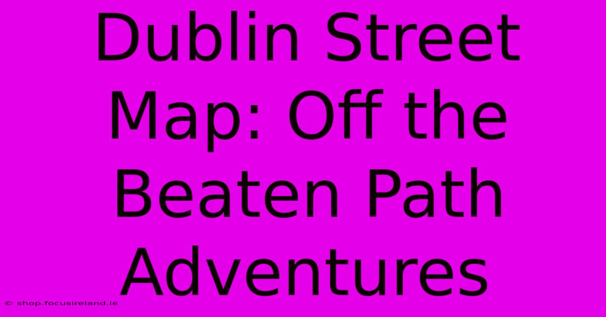 Dublin Street Map: Off The Beaten Path Adventures