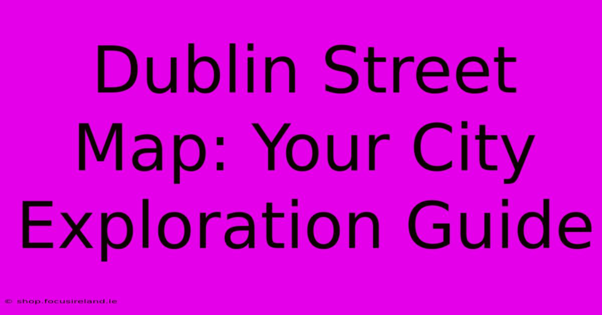 Dublin Street Map: Your City Exploration Guide