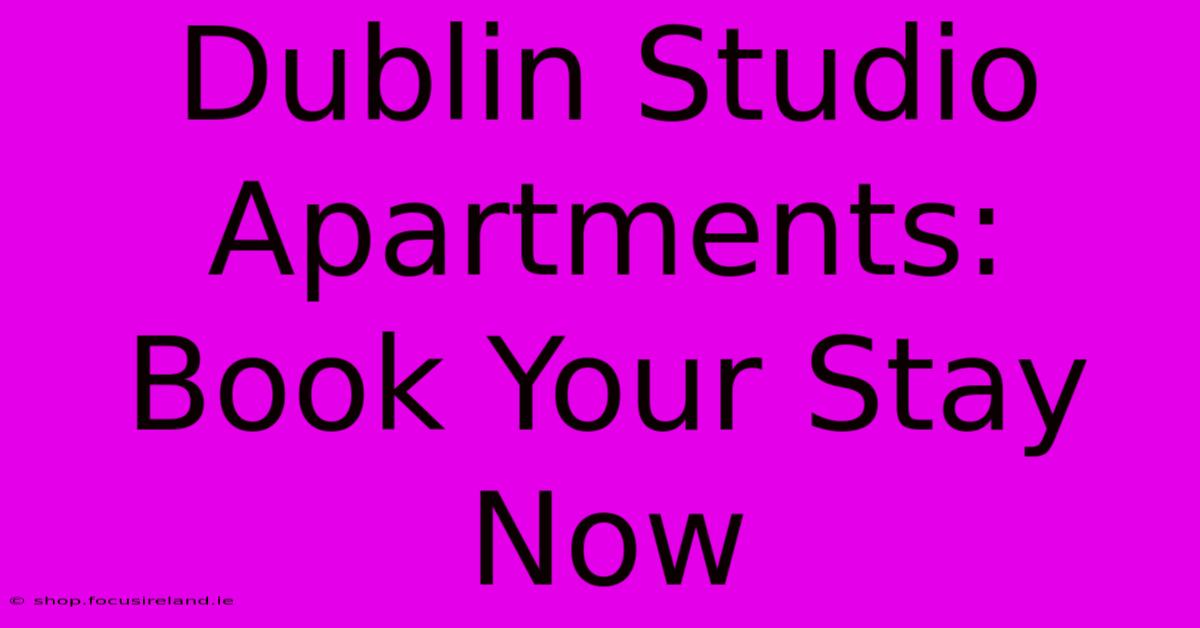 Dublin Studio Apartments: Book Your Stay Now