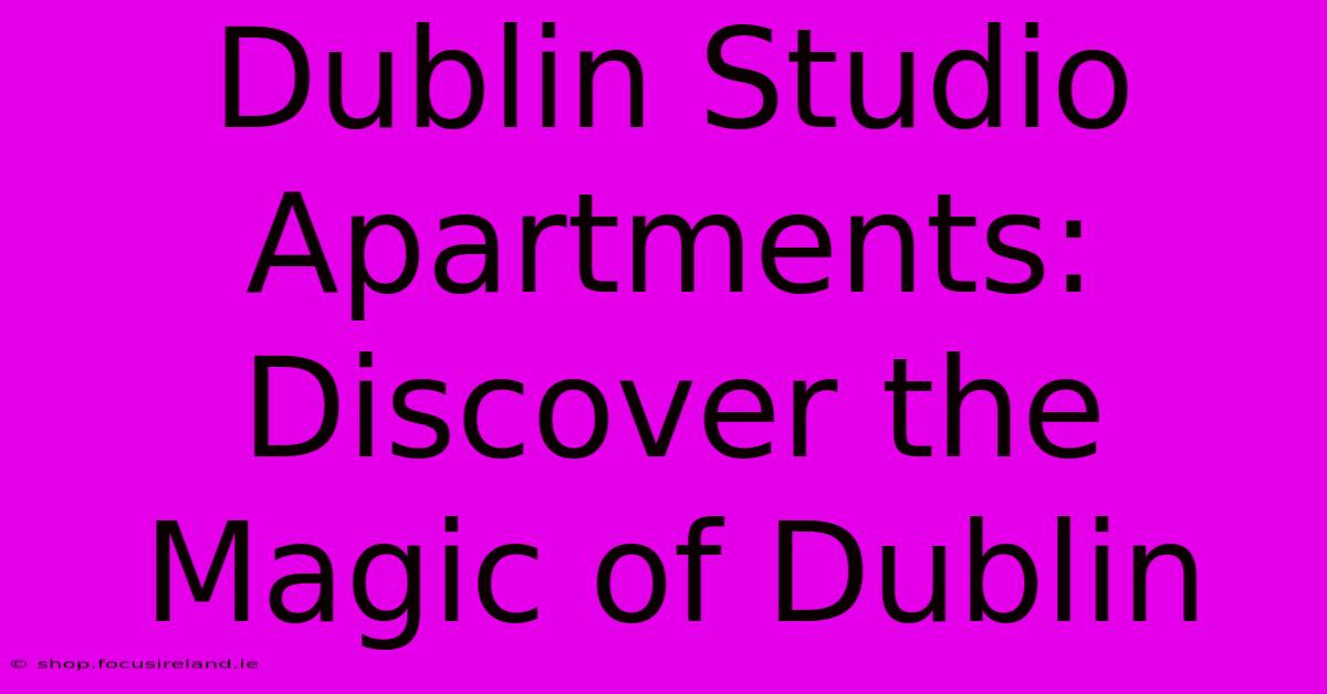 Dublin Studio Apartments: Discover The Magic Of Dublin