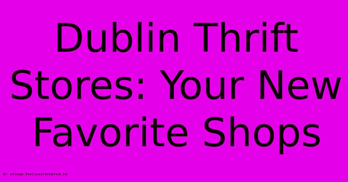 Dublin Thrift Stores: Your New Favorite Shops