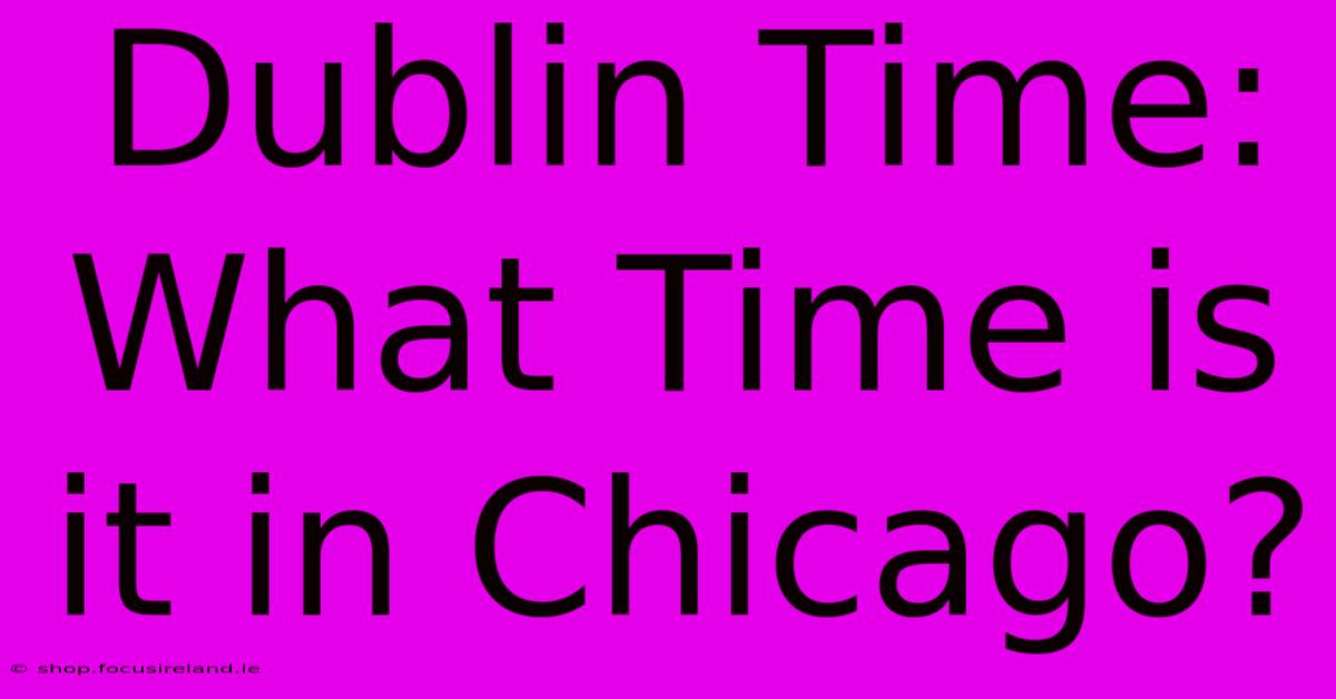 Dublin Time: What Time Is It In Chicago?