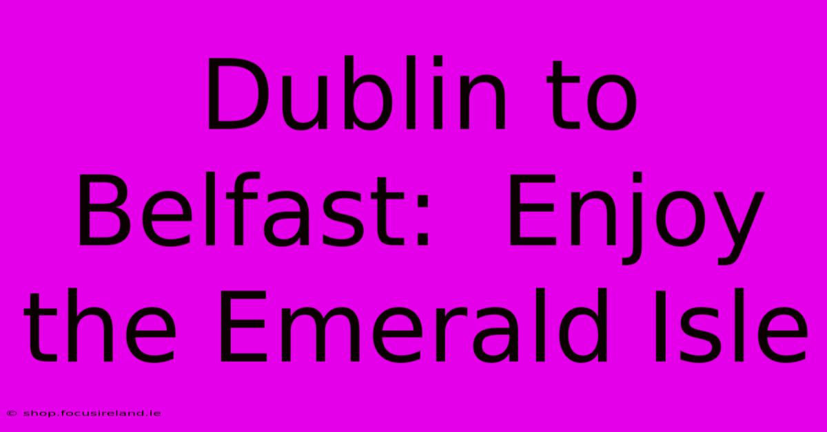 Dublin To Belfast:  Enjoy The Emerald Isle