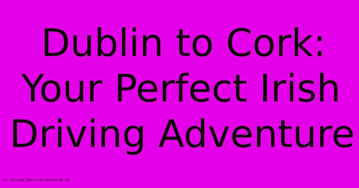 Dublin To Cork: Your Perfect Irish Driving Adventure