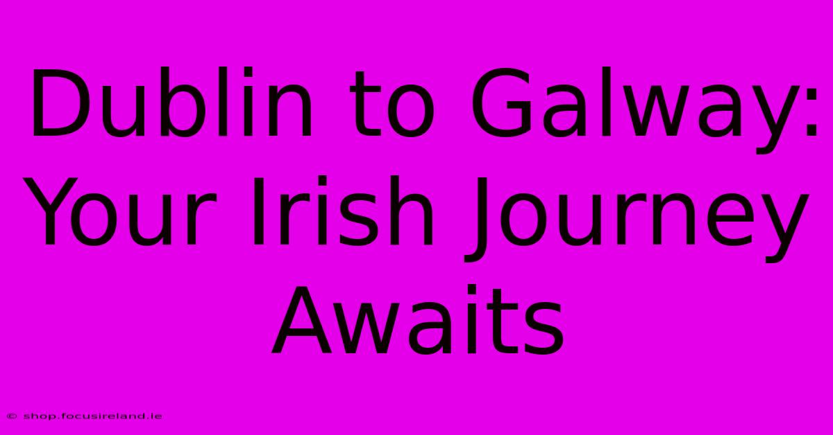 Dublin To Galway: Your Irish Journey Awaits