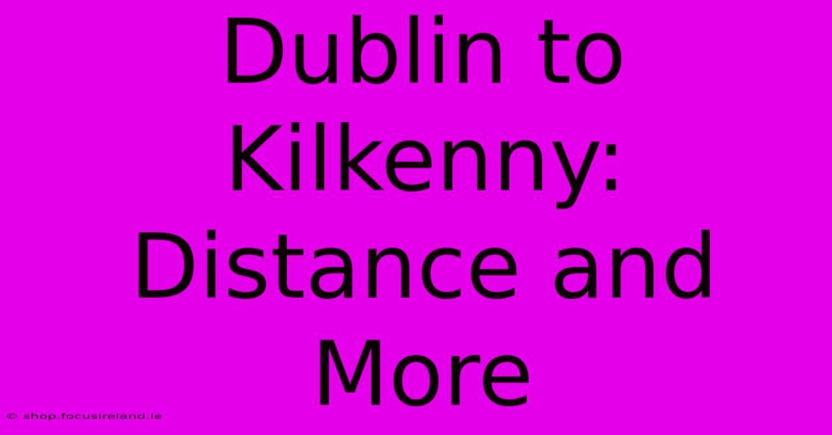 Dublin To Kilkenny:  Distance And More