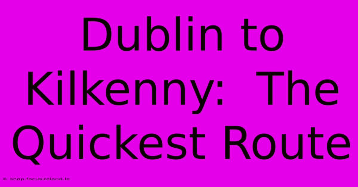 Dublin To Kilkenny:  The Quickest Route