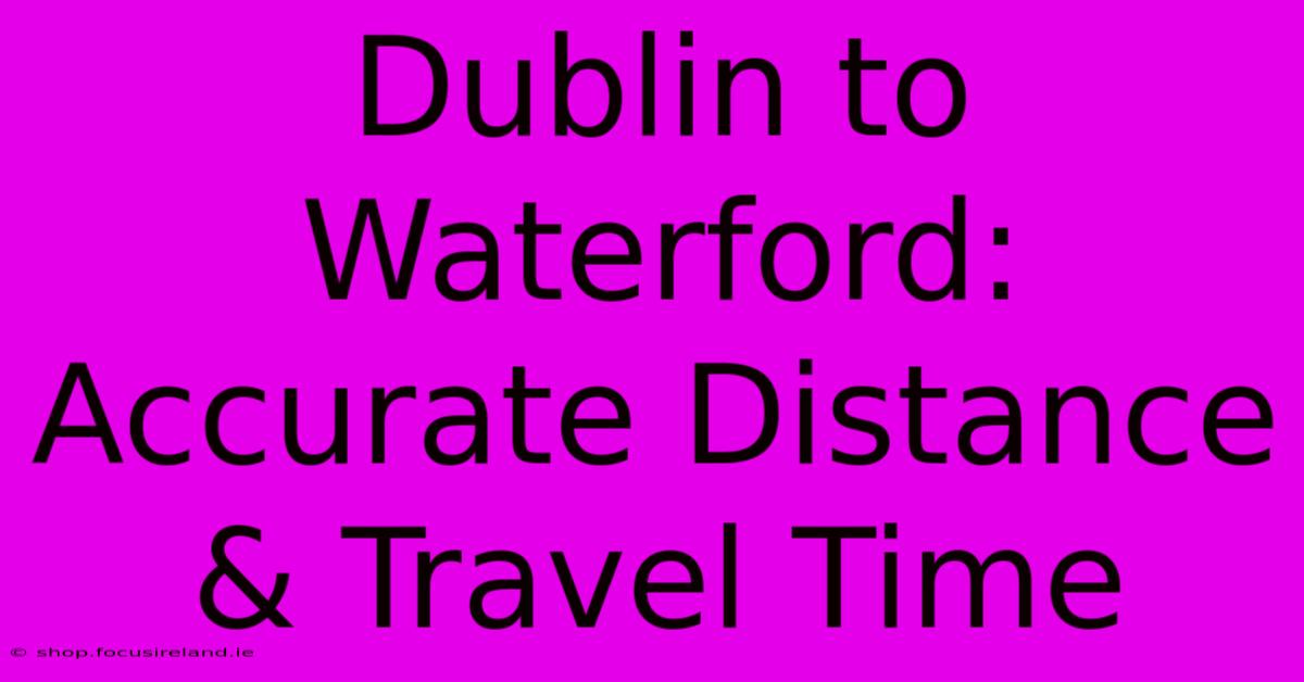 Dublin To Waterford: Accurate Distance & Travel Time