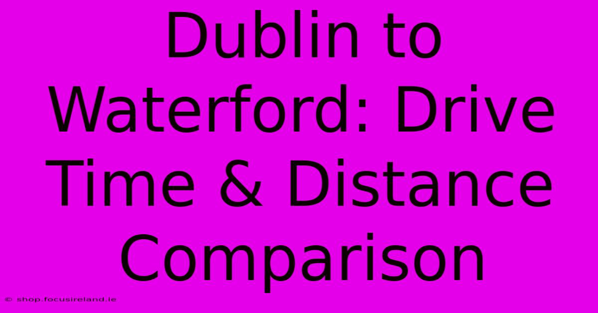 Dublin To Waterford: Drive Time & Distance Comparison