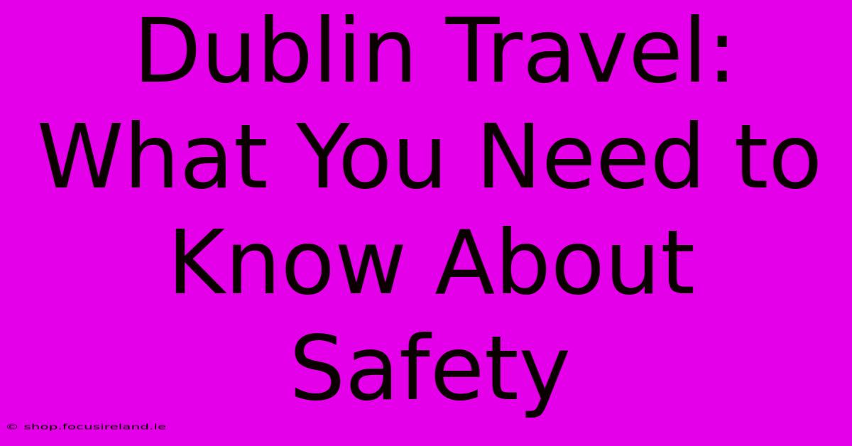 Dublin Travel: What You Need To Know About Safety