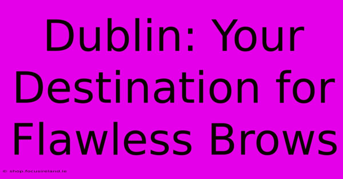 Dublin: Your Destination For Flawless Brows