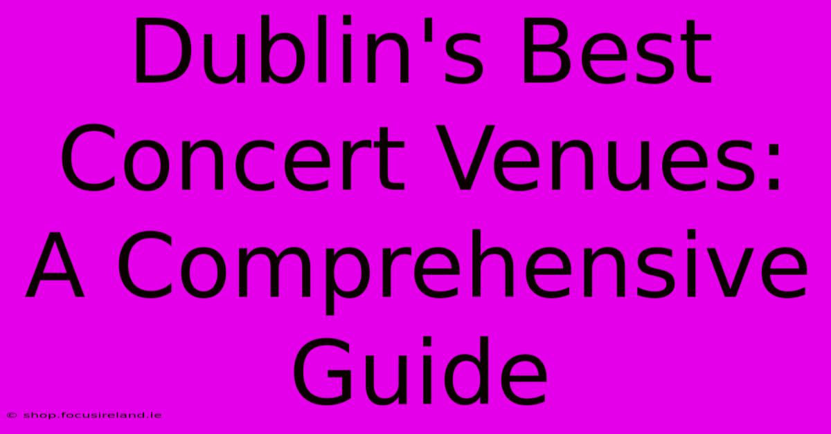 Dublin's Best Concert Venues: A Comprehensive Guide