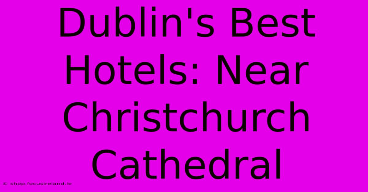 Dublin's Best Hotels: Near Christchurch Cathedral