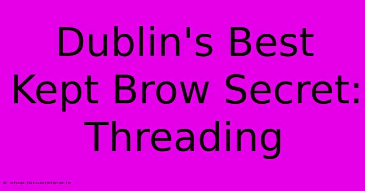 Dublin's Best Kept Brow Secret: Threading