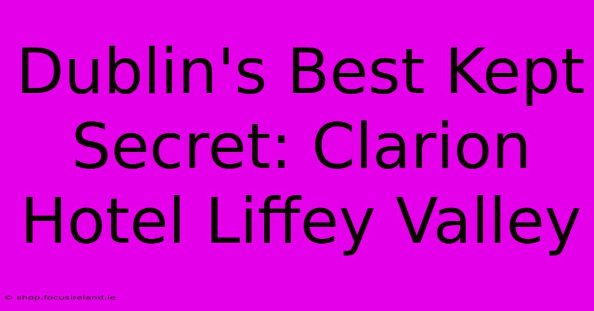 Dublin's Best Kept Secret: Clarion Hotel Liffey Valley