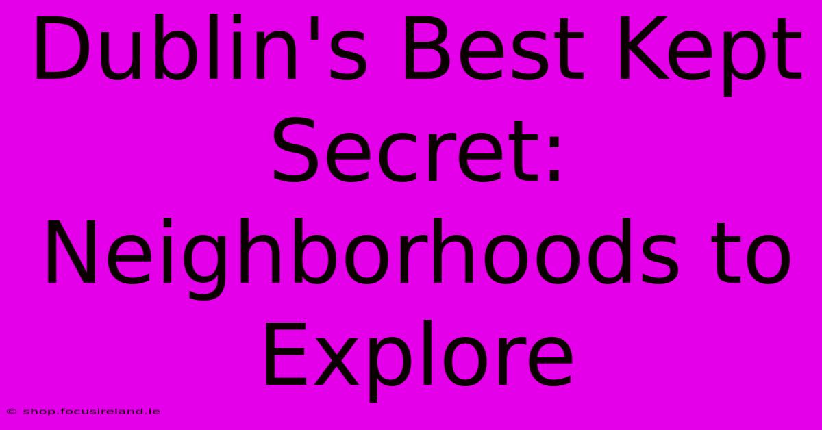 Dublin's Best Kept Secret: Neighborhoods To Explore