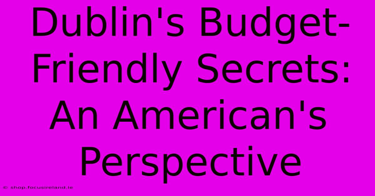 Dublin's Budget-Friendly Secrets: An American's Perspective