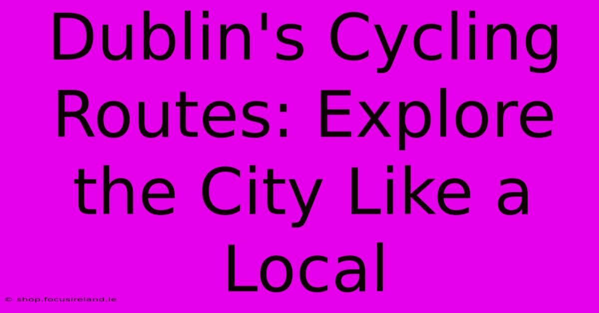 Dublin's Cycling Routes: Explore The City Like A Local