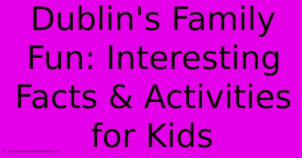 Dublin's Family Fun: Interesting Facts & Activities For Kids