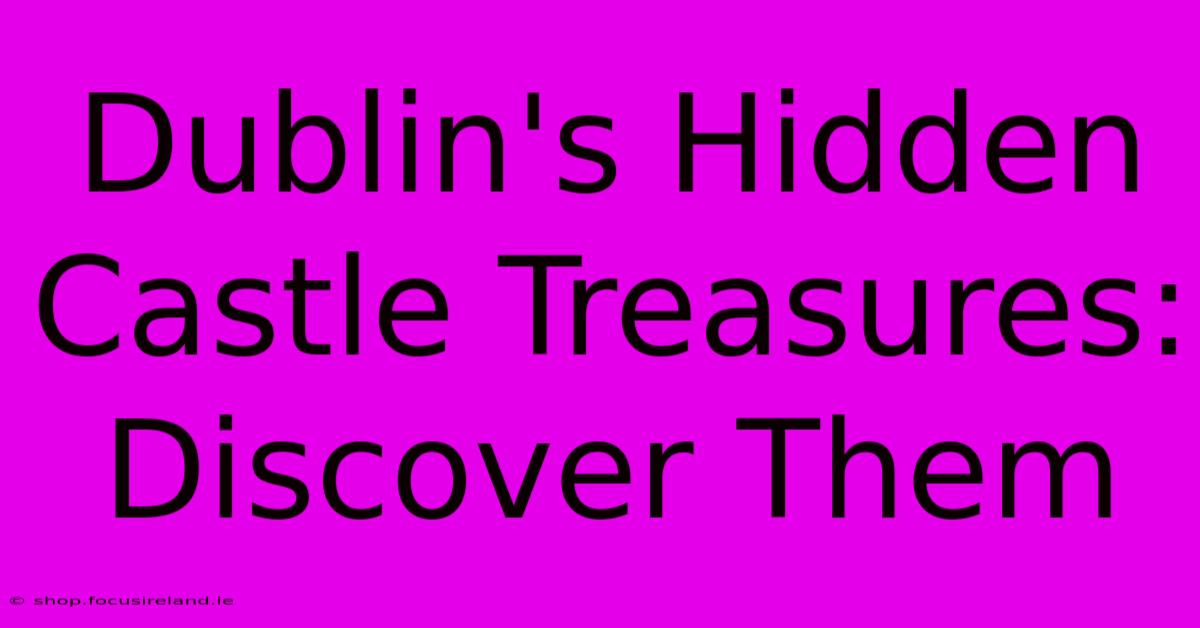 Dublin's Hidden Castle Treasures: Discover Them