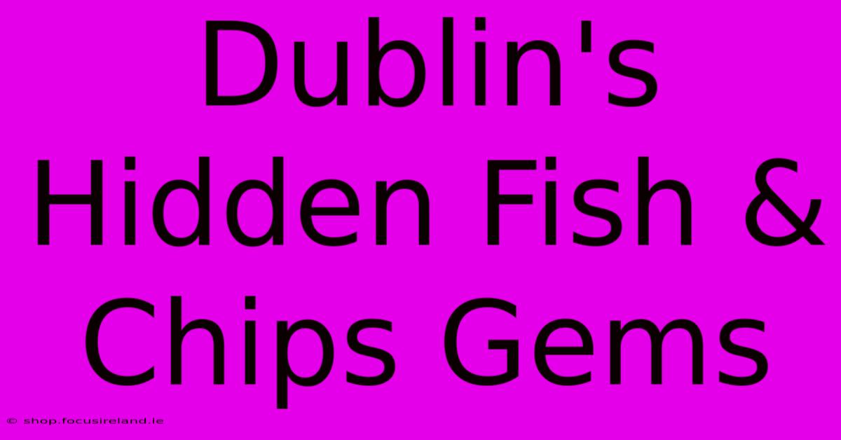 Dublin's Hidden Fish & Chips Gems