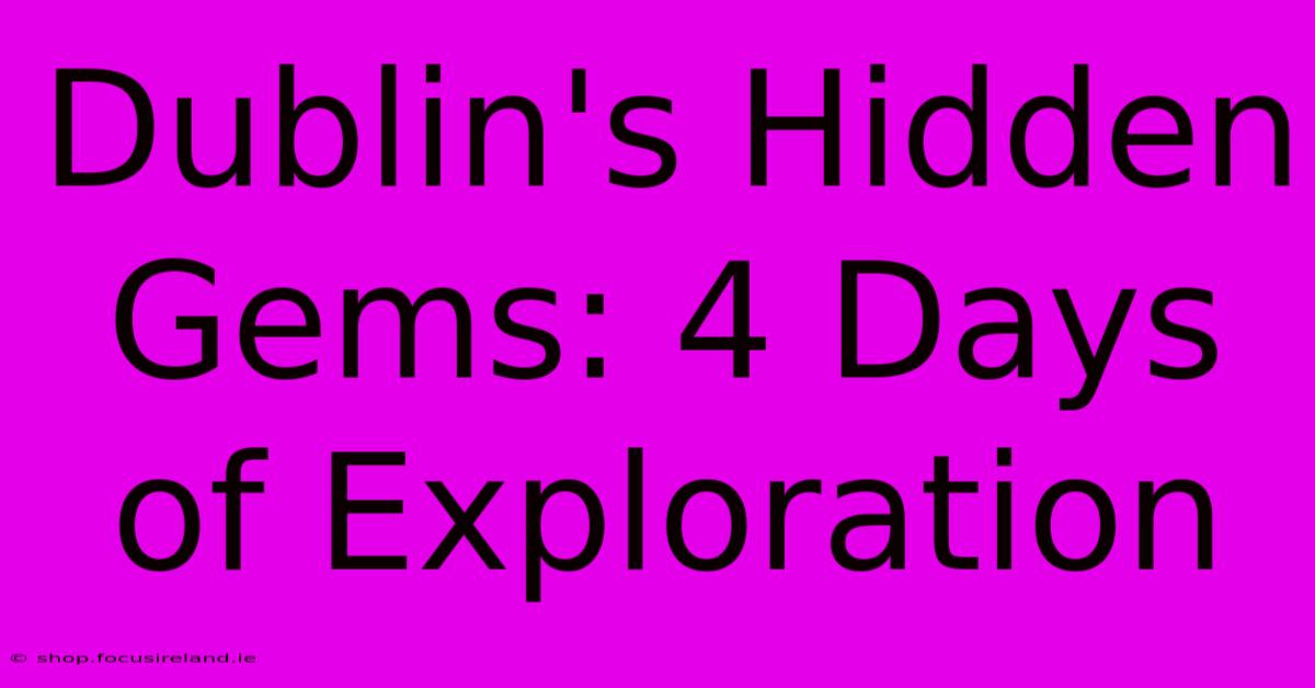 Dublin's Hidden Gems: 4 Days Of Exploration