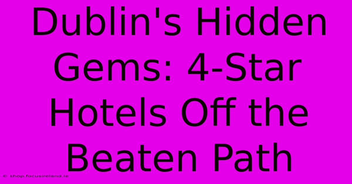 Dublin's Hidden Gems: 4-Star Hotels Off The Beaten Path