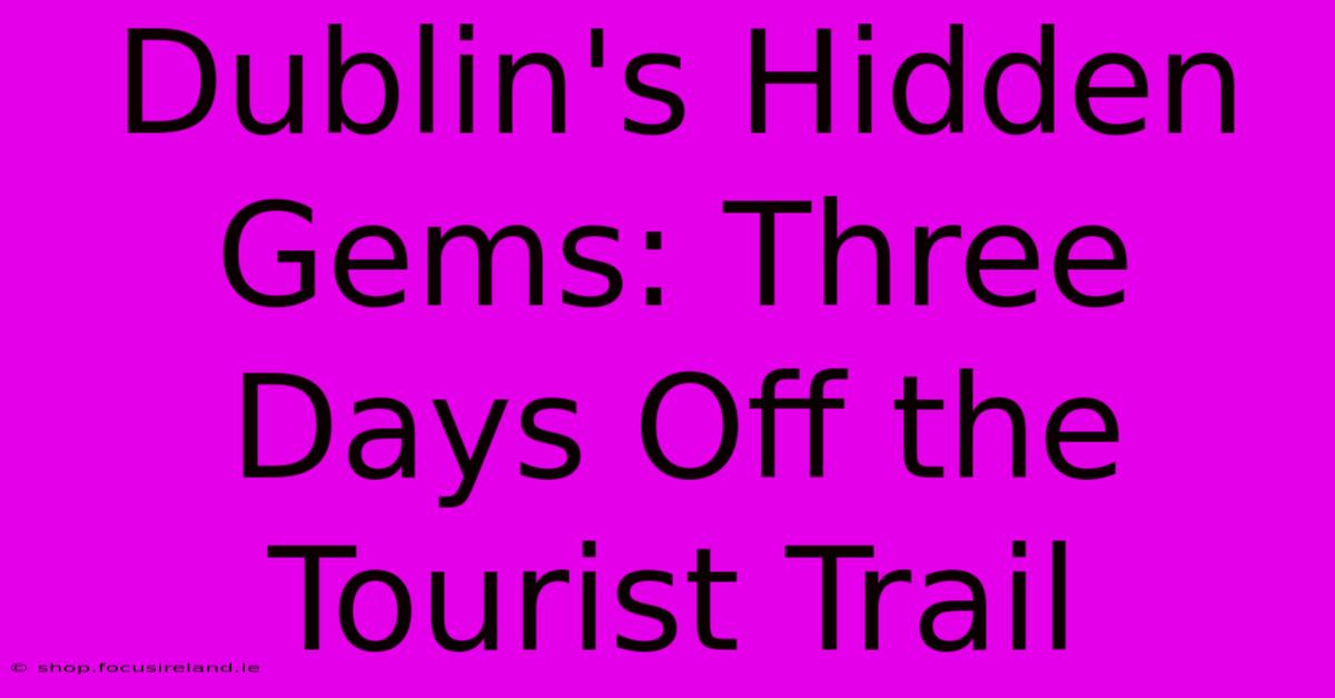 Dublin's Hidden Gems: Three Days Off The Tourist Trail