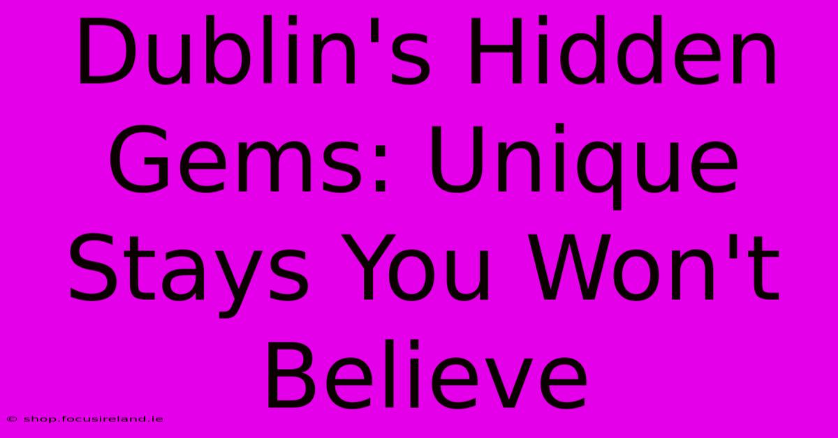 Dublin's Hidden Gems: Unique Stays You Won't Believe