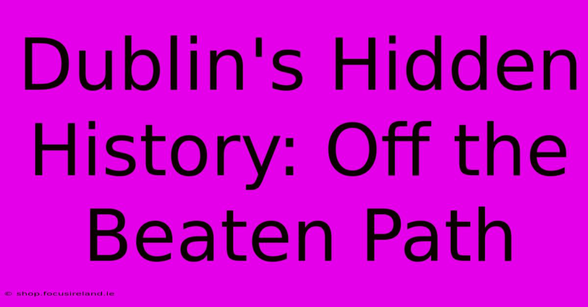 Dublin's Hidden History: Off The Beaten Path