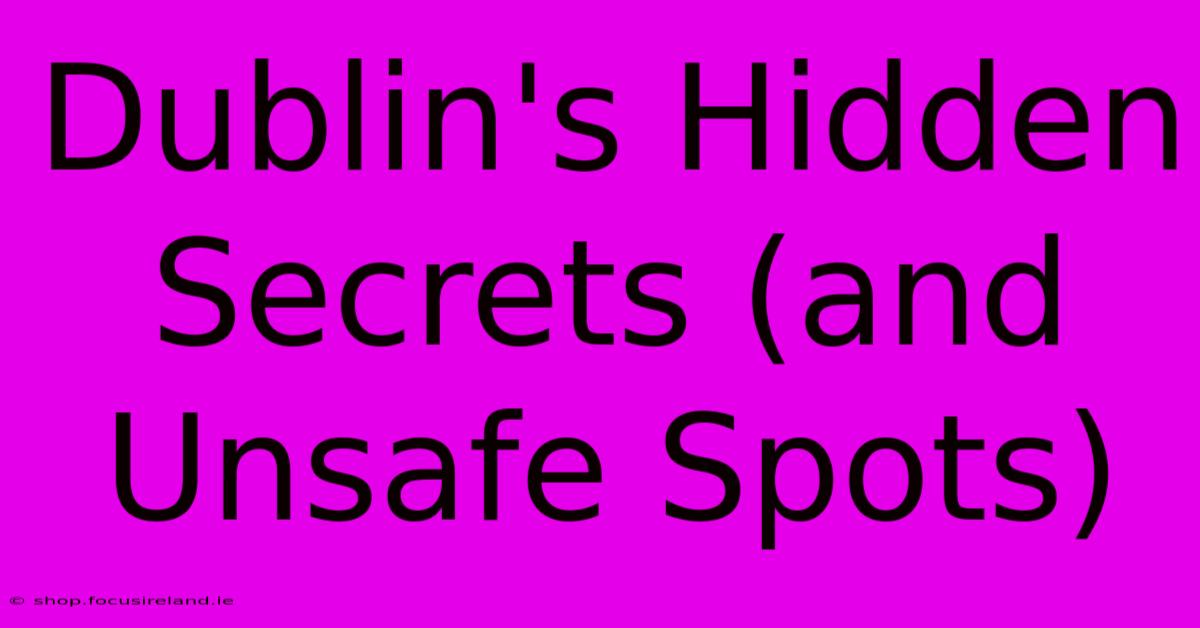 Dublin's Hidden Secrets (and Unsafe Spots)