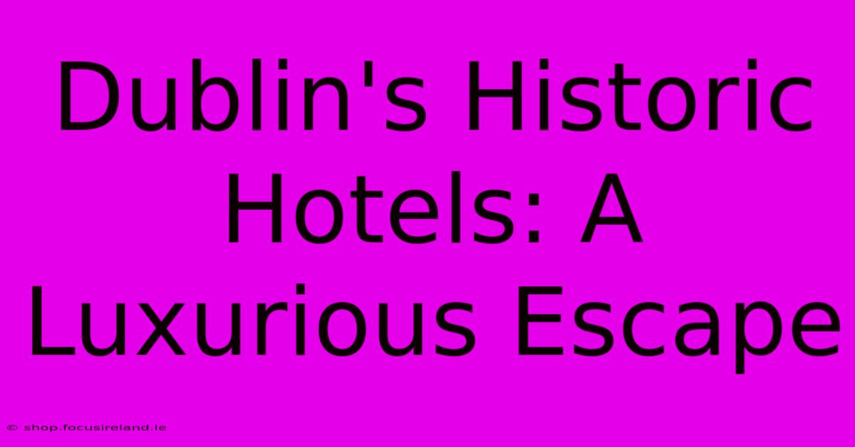 Dublin's Historic Hotels: A Luxurious Escape