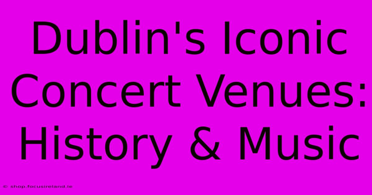 Dublin's Iconic Concert Venues: History & Music