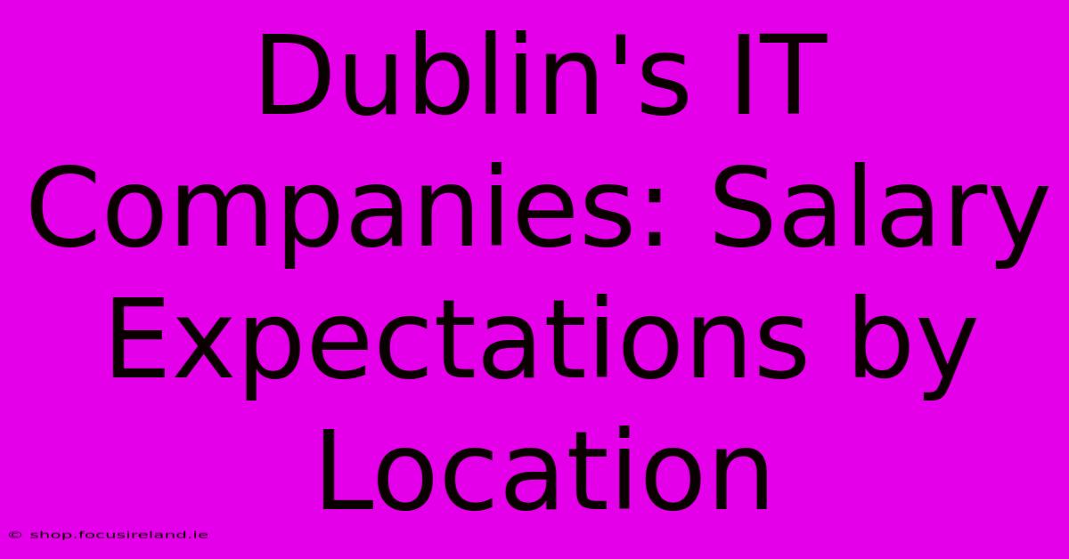 Dublin's IT Companies: Salary Expectations By Location