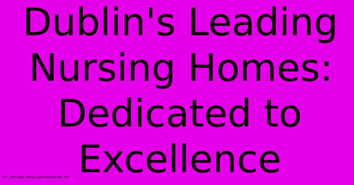 Dublin's Leading Nursing Homes: Dedicated To Excellence