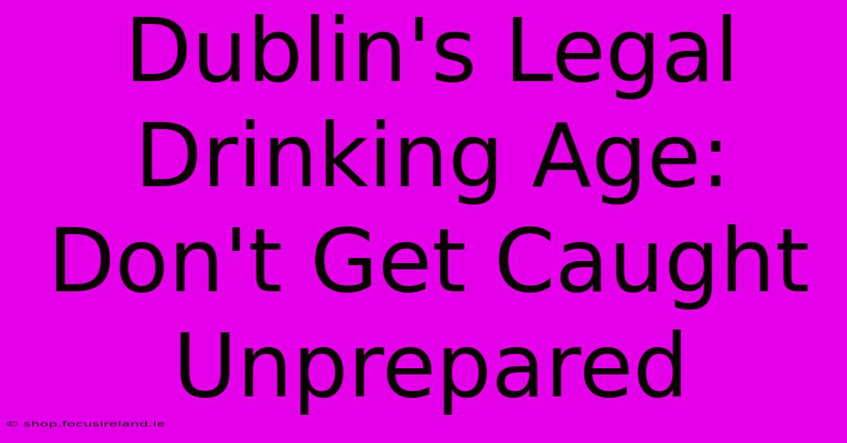 Dublin's Legal Drinking Age: Don't Get Caught Unprepared