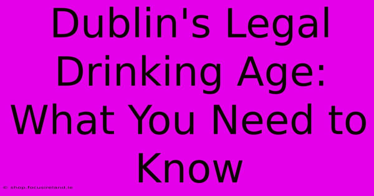 Dublin's Legal Drinking Age: What You Need To Know