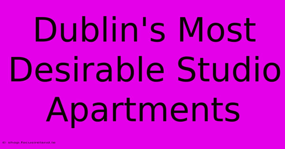 Dublin's Most Desirable Studio Apartments