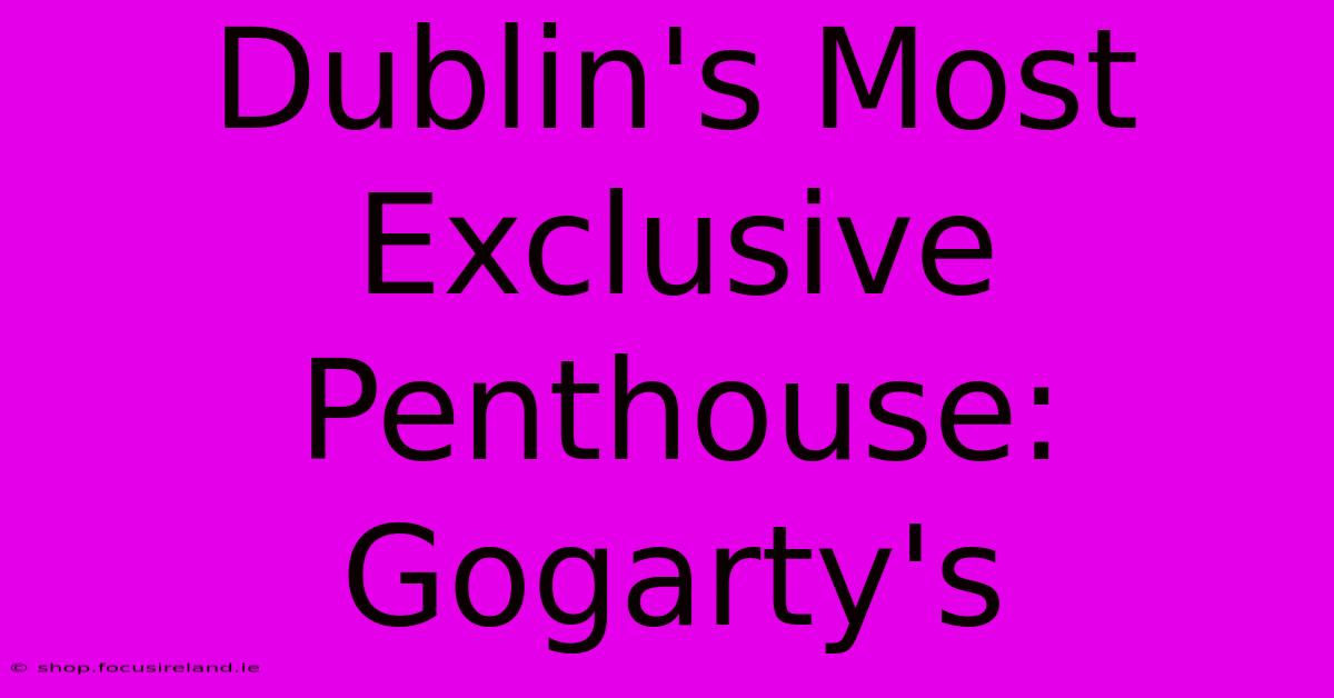 Dublin's Most Exclusive Penthouse: Gogarty's