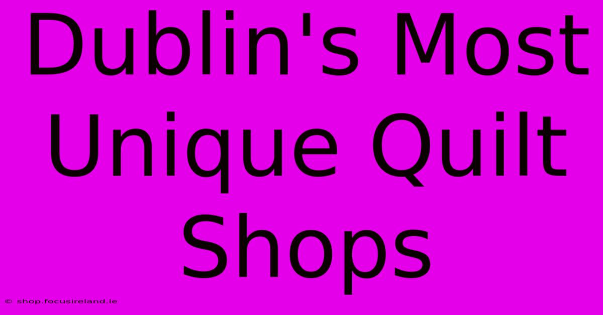 Dublin's Most Unique Quilt Shops