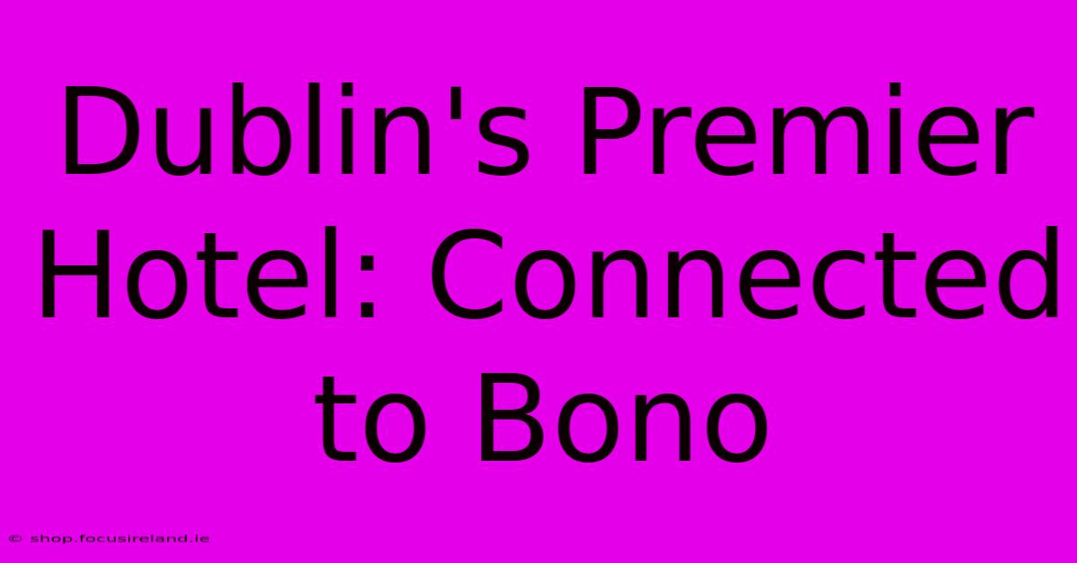 Dublin's Premier Hotel: Connected To Bono